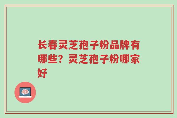 长春灵芝孢子粉品牌有哪些?灵芝孢子粉哪家好-第1张图片-超越 长春灵芝孢子粉品牌有哪些?灵芝孢子粉哪家好-第1张图片-超越