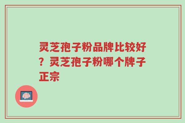 灵芝孢子粉品牌比较好?灵芝孢子粉哪个牌子正宗-第1张图片-超越 灵芝孢子粉品牌比较好?灵芝孢子粉哪个牌子正宗-第1张图片-超越