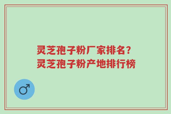 灵芝孢子粉厂家排名?灵芝孢子粉产地排行榜-第1张图片-超越 灵芝孢子粉厂家排名?灵芝孢子粉产地排行榜-第1张图片-超越