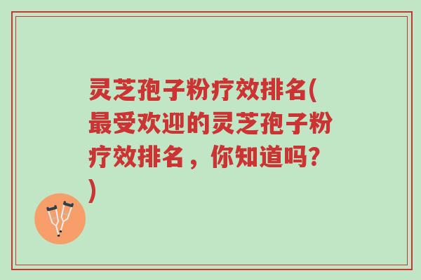 灵芝孢子粉疗效排名(最受欢迎的灵芝孢子粉疗效排名,你知道吗?)-第1张图片-超越 灵芝孢子粉疗效排名(最受欢迎的灵芝孢子粉疗效排名,你知道吗?)-第1张图片-超越