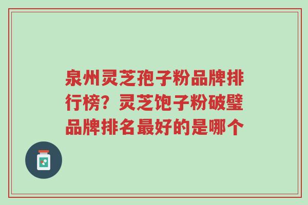 泉州灵芝孢子粉品牌排行榜?灵芝饱子粉破璧品牌排名最好的是哪个-第1张图片-超越 泉州灵芝孢子粉品牌排行榜?灵芝饱子粉破璧品牌排名最好的是哪个-第1张图片-超越