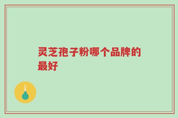 灵芝孢子粉哪个品牌的最好-第1张图片-超越 灵芝孢子粉哪个品牌的最好-第1张图片-超越