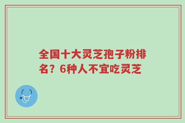 全国十大灵芝孢子粉排名?6种人不宜吃灵芝-第1张图片-超越 全国十大灵芝孢子粉排名?6种人不宜吃灵芝-第1张图片-超越