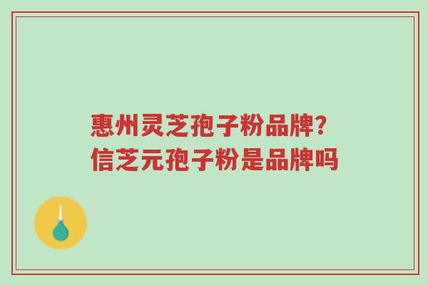 惠州灵芝孢子粉品牌?信芝元孢子粉是品牌吗-第1张图片-超越 惠州灵芝孢子粉品牌?信芝元孢子粉是品牌吗-第1张图片-超越