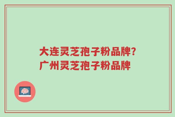 大连灵芝孢子粉品牌?广州灵芝孢子粉品牌-第1张图片-超越 大连灵芝孢子粉品牌?广州灵芝孢子粉品牌-第1张图片-超越