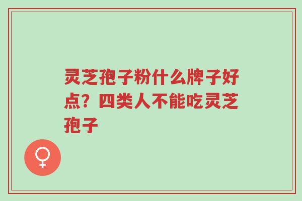 灵芝孢子粉什么牌子好点?四类人不能吃灵芝孢子-第1张图片-超越 灵芝孢子粉什么牌子好点?四类人不能吃灵芝孢子-第1张图片-超越