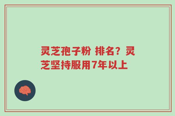 灵芝孢子粉 排名?灵芝坚持服用7年以上-第1张图片-超越 灵芝孢子粉 排名?灵芝坚持服用7年以上-第1张图片-超越