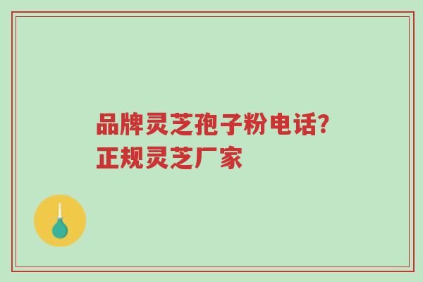 品牌灵芝孢子粉电话?正规灵芝厂家-第1张图片-超越 品牌灵芝孢子粉电话?正规灵芝厂家-第1张图片-超越