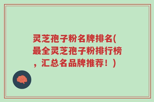 灵芝孢子粉名牌排名(最全灵芝孢子粉排行榜,汇总名品牌推荐!)-第1张图片-超越 灵芝孢子粉名牌排名(最全灵芝孢子粉排行榜,汇总名品牌推荐!)-第1张图片-超越