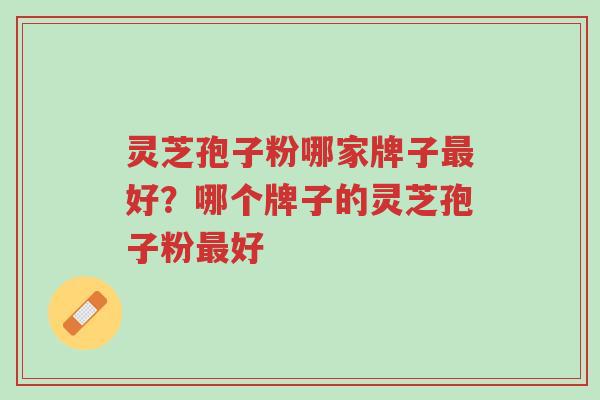 灵芝孢子粉哪家牌子最好?哪个牌子的灵芝孢子粉最好-第1张图片-超越 灵芝孢子粉哪家牌子最好?哪个牌子的灵芝孢子粉最好-第1张图片-超越