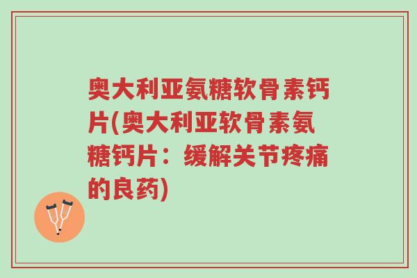 奥大利亚氨糖软骨素钙片(奥大利亚软骨素氨糖钙片:缓解关节疼痛的良药)-第1张图片-超越 奥大利亚氨糖软骨素钙片(奥大利亚软骨素氨糖钙片:缓解关节疼痛的良药)-第1张图片-超越