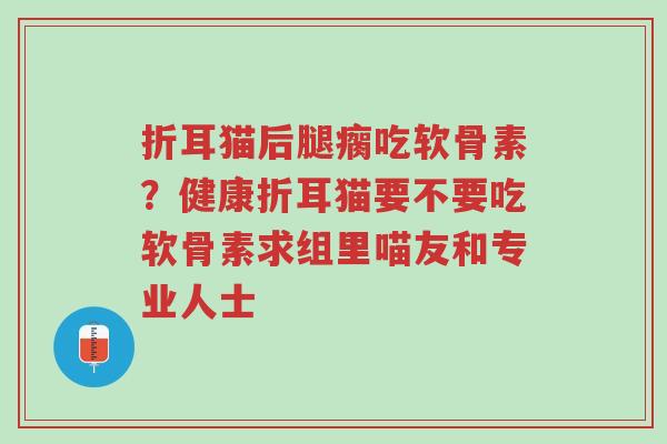 折耳猫后腿瘸吃软骨素?健康折耳猫要不要吃软骨素求组里喵友和专业人士-第1张图片-超越 折耳猫后腿瘸吃软骨素?健康折耳猫要不要吃软骨素求组里喵友和专业人士-第1张图片-超越