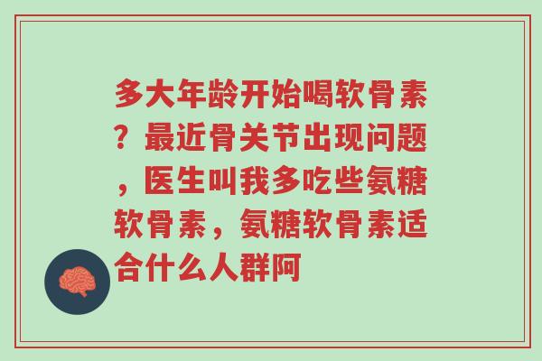 多大年龄开始喝软骨素?最近骨关节出现问题,医生叫我多吃些氨糖软骨素,氨糖软骨素适合什么人群阿-第1张图片-超越 多大年龄开始喝软骨素?最近骨关节出现问题,医生叫我多吃些氨糖软骨素,氨糖软骨素适合什么人群阿-第1张图片-超越
