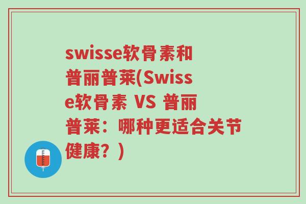 swisse软骨素和普丽普莱(Swisse软骨素 VS 普丽普莱:哪种更适合关节健康?)-第1张图片-超越 swisse软骨素和普丽普莱(Swisse软骨素 VS 普丽普莱:哪种更适合关节健康?)-第1张图片-超越