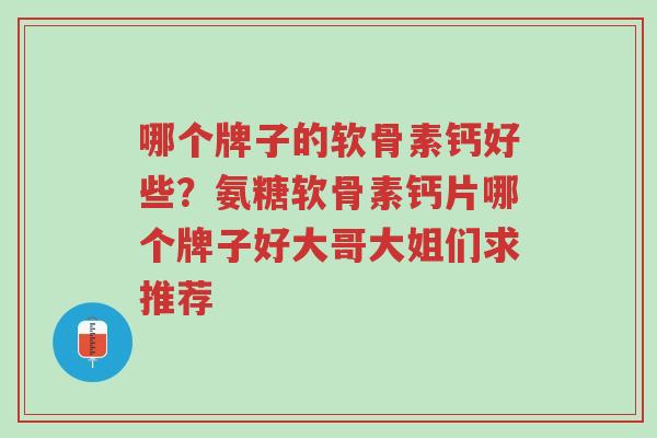 哪个牌子的软骨素钙好些?氨糖软骨素钙片哪个牌子好大哥大姐们求推荐-第1张图片-超越 哪个牌子的软骨素钙好些?氨糖软骨素钙片哪个牌子好大哥大姐们求推荐-第1张图片-超越