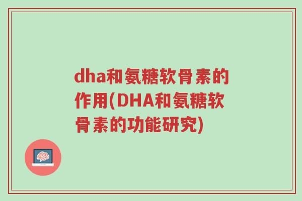 dha和氨糖软骨素的作用(DHA和氨糖软骨素的功能研究)-第1张图片-超越 dha和氨糖软骨素的作用(DHA和氨糖软骨素的功能研究)-第1张图片-超越