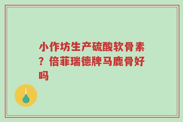 小作坊生产硫酸软骨素?倍菲瑞德牌马鹿骨好吗-第1张图片-超越 小作坊生产硫酸软骨素?倍菲瑞德牌马鹿骨好吗-第1张图片-超越