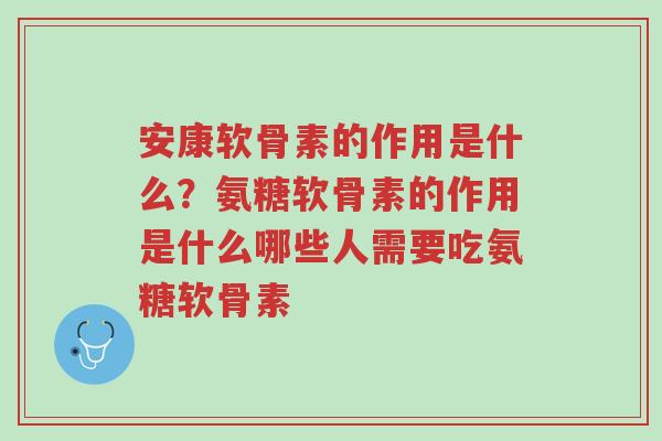 安康软骨素的作用是什么?氨糖软骨素的作用是什么哪些人需要吃氨糖软骨素-第1张图片-超越 安康软骨素的作用是什么?氨糖软骨素的作用是什么哪些人需要吃氨糖软骨素-第1张图片-超越