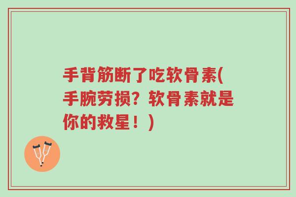 手背筋断了吃软骨素(手腕劳损?软骨素就是你的救星!)-第1张图片-超越 手背筋断了吃软骨素(手腕劳损?软骨素就是你的救星!)-第1张图片-超越