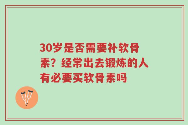 30岁是否需要补软骨素?经常出去锻炼的人有必要买软骨素吗-第1张图片-超越 30岁是否需要补软骨素?经常出去锻炼的人有必要买软骨素吗-第1张图片-超越