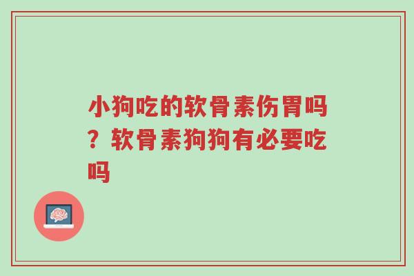 小狗吃的软骨素伤胃吗？软骨素狗狗有必要吃吗-第1张图片-超越