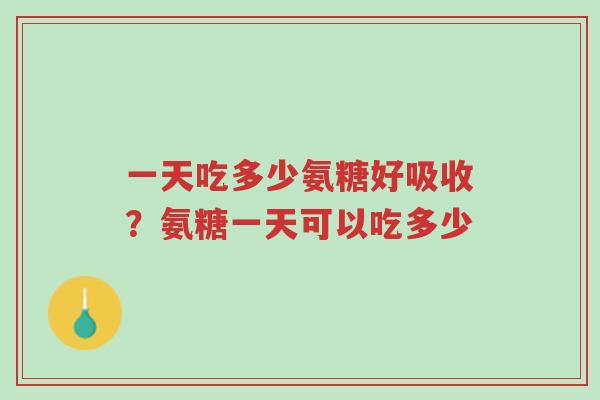 一天吃多少氨糖好吸收？氨糖一天可以吃多少-第1张图片-超越