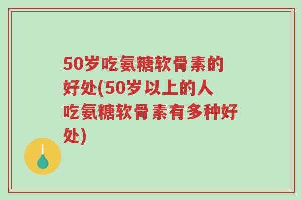50岁吃氨糖软骨素的好处(50岁以上的人吃氨糖软骨素有多种好处)-第1张图片-超越
