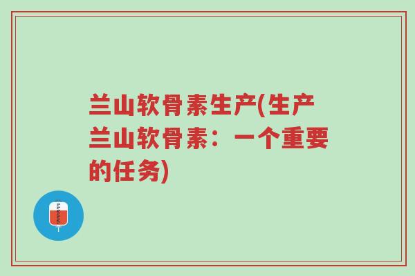 兰山软骨素生产(生产兰山软骨素:一个重要的任务)-第1张图片-超越 兰山软骨素生产(生产兰山软骨素:一个重要的任务)-第1张图片-超越
