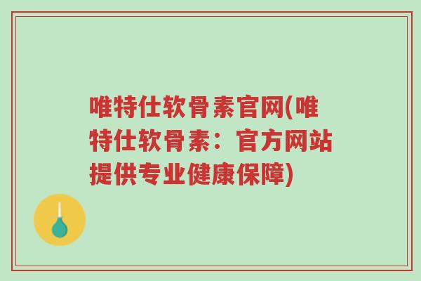 唯特仕软骨素官网(唯特仕软骨素:官方网站提供专业健康保障)-第1张图片-超越 唯特仕软骨素官网(唯特仕软骨素:官方网站提供专业健康保障)-第1张图片-超越