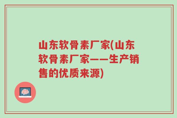 山东软骨素厂家(山东软骨素厂家——生产销售的优质来源)-第1张图片-超越 山东软骨素厂家(山东软骨素厂家——生产销售的优质来源)-第1张图片-超越