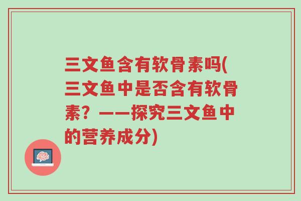 三文鱼含有软骨素吗(三文鱼中是否含有软骨素?——探究三文鱼中的营养成分)-第1张图片-超越 三文鱼含有软骨素吗(三文鱼中是否含有软骨素?——探究三文鱼中的营养成分)-第1张图片-超越