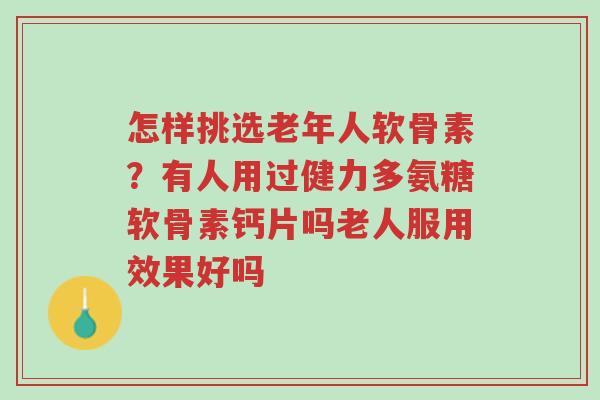 怎样挑选老年人软骨素?有人用过健力多氨糖软骨素钙片吗老人服用效果好吗-第1张图片-超越 怎样挑选老年人软骨素?有人用过健力多氨糖软骨素钙片吗老人服用效果好吗-第1张图片-超越