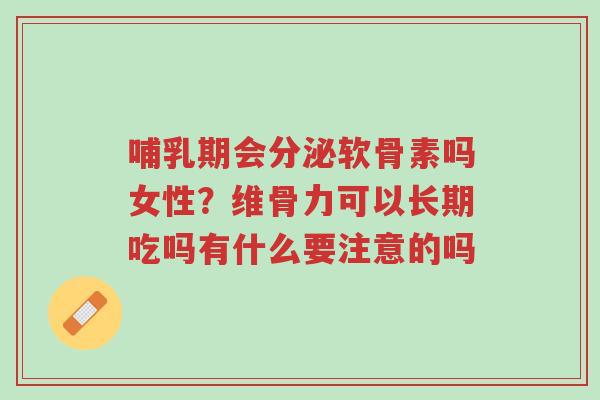 哺乳期会分泌软骨素吗女性？维骨力可以长期吃吗有什么要注意的吗-第1张图片-超越