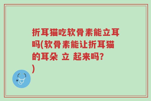折耳猫吃软骨素能立耳吗(软骨素能让折耳猫的耳朵 立 起来吗?)-第1张图片-超越 折耳猫吃软骨素能立耳吗(软骨素能让折耳猫的耳朵 立 起来吗?)-第1张图片-超越