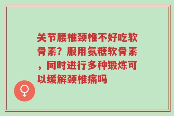 关节腰椎颈椎不好吃软骨素?服用氨糖软骨素,同时进行多种锻炼可以缓解颈椎痛吗-第1张图片-超越 关节腰椎颈椎不好吃软骨素?服用氨糖软骨素,同时进行多种锻炼可以缓解颈椎痛吗-第1张图片-超越