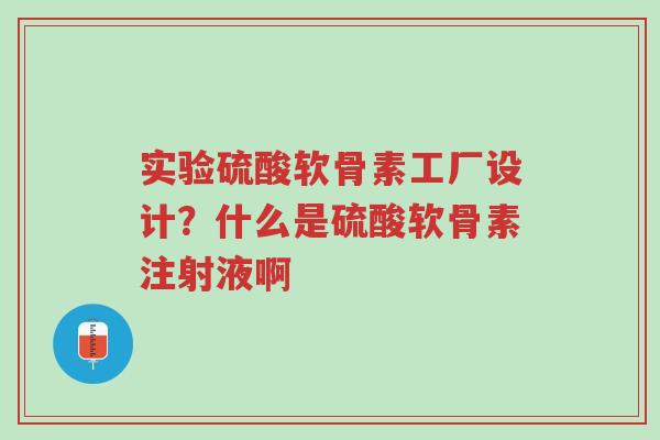 实验硫酸软骨素工厂设计?什么是硫酸软骨素注射液啊-第1张图片-超越 实验硫酸软骨素工厂设计?什么是硫酸软骨素注射液啊-第1张图片-超越
