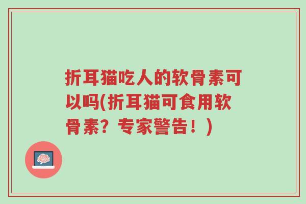 折耳猫吃人的软骨素可以吗(折耳猫可食用软骨素?专家警告!)-第1张图片-超越 折耳猫吃人的软骨素可以吗(折耳猫可食用软骨素?专家警告!)-第1张图片-超越