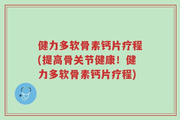 健力多软骨素钙片疗程(提高骨关节健康!健力多软骨素钙片疗程)-第1张图片-超越 健力多软骨素钙片疗程(提高骨关节健康!健力多软骨素钙片疗程)-第1张图片-超越
