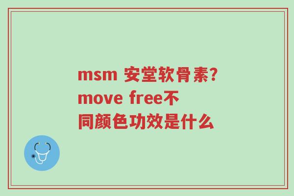 msm 安堂软骨素?move free不同颜色功效是什么-第1张图片-超越 msm 安堂软骨素?move free不同颜色功效是什么-第1张图片-超越