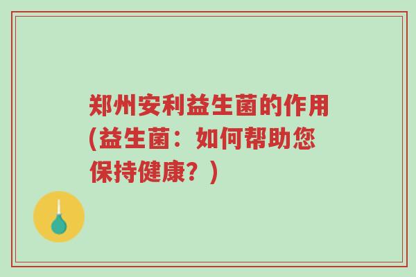 郑州安利益生菌的作用(益生菌:如何帮助您保持健康?)-第1张图片-超越 郑州安利益生菌的作用(益生菌:如何帮助您保持健康?)-第1张图片-超越