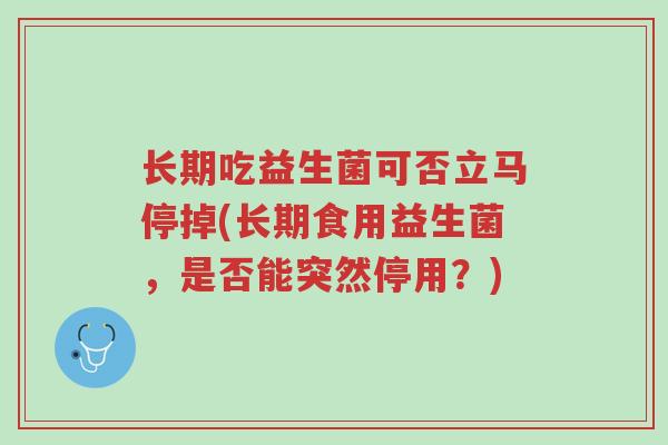 长期吃益生菌可否立马停掉(长期食用益生菌,是否能突然停用?)-第1张图片-超越 长期吃益生菌可否立马停掉(长期食用益生菌,是否能突然停用?)-第1张图片-超越