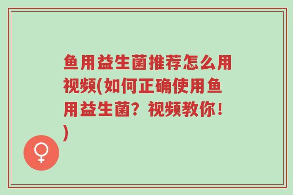 鱼用益生菌推荐怎么用视频(如何正确使用鱼用益生菌?视频教你!)-第1张图片-超越 鱼用益生菌推荐怎么用视频(如何正确使用鱼用益生菌?视频教你!)-第1张图片-超越