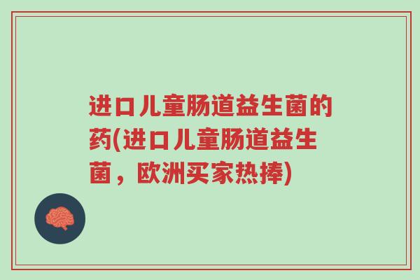 进口儿童肠道益生菌的药(进口儿童肠道益生菌,欧洲买家热捧)-第1张图片-超越 进口儿童肠道益生菌的药(进口儿童肠道益生菌,欧洲买家热捧)-第1张图片-超越