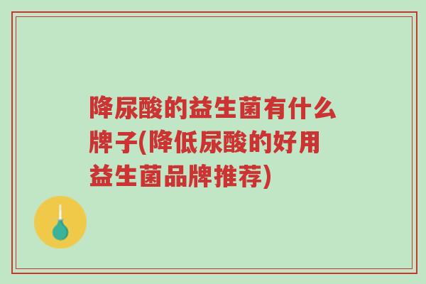 降尿酸的益生菌有什么牌子(降低尿酸的好用益生菌品牌推荐)-第1张图片-超越 降尿酸的益生菌有什么牌子(降低尿酸的好用益生菌品牌推荐)-第1张图片-超越