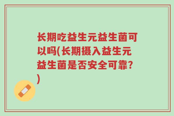 长期吃益生元益生菌可以吗(长期摄入益生元益生菌是否安全可靠?)-第1张图片-超越 长期吃益生元益生菌可以吗(长期摄入益生元益生菌是否安全可靠?)-第1张图片-超越
