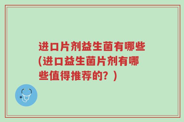 进口片剂益生菌有哪些(进口益生菌片剂有哪些值得推荐的?)-第1张图片-超越 进口片剂益生菌有哪些(进口益生菌片剂有哪些值得推荐的?)-第1张图片-超越