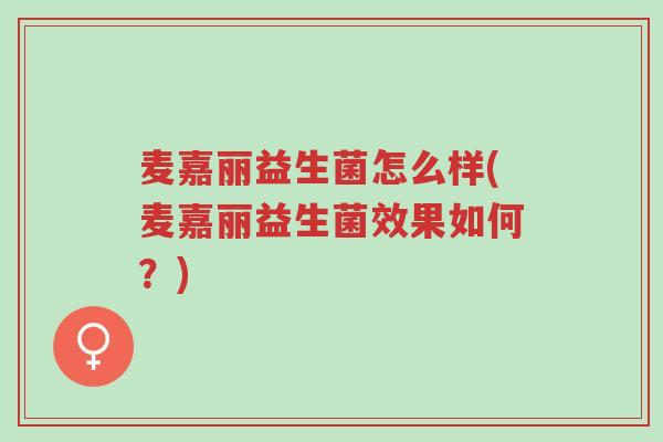 麦嘉丽益生菌怎么样(麦嘉丽益生菌效果如何?)-第1张图片-超越 麦嘉丽益生菌怎么样(麦嘉丽益生菌效果如何?)-第1张图片-超越