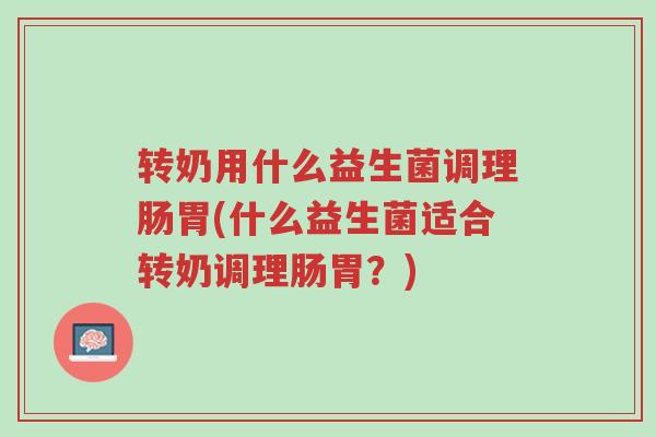 转奶用什么益生菌调理肠胃(什么益生菌适合转奶调理肠胃?)-第1张图片-超越 转奶用什么益生菌调理肠胃(什么益生菌适合转奶调理肠胃?)-第1张图片-超越