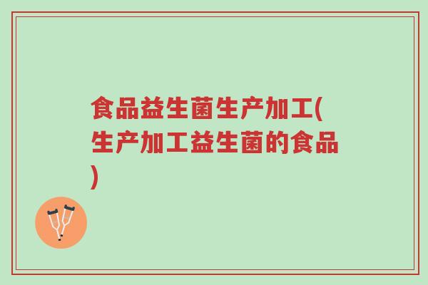 食品益生菌生产加工(生产加工益生菌的食品)-第1张图片-超越