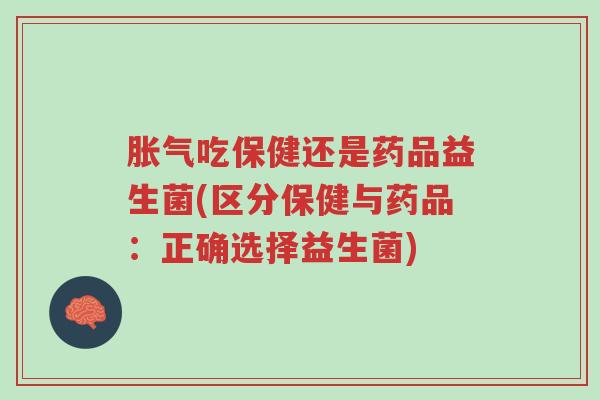 胀气吃保健还是药品益生菌(区分保健与药品:正确选择益生菌)-第1张图片-超越 胀气吃保健还是药品益生菌(区分保健与药品:正确选择益生菌)-第1张图片-超越